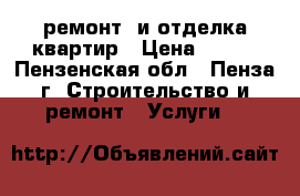 ремонт  и отделка квартир › Цена ­ 500 - Пензенская обл., Пенза г. Строительство и ремонт » Услуги   